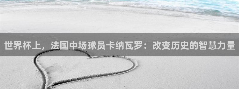 2026世界杯足球赛程时间表：世界杯上，法国中场球员卡纳瓦罗：改变历史的智慧力量