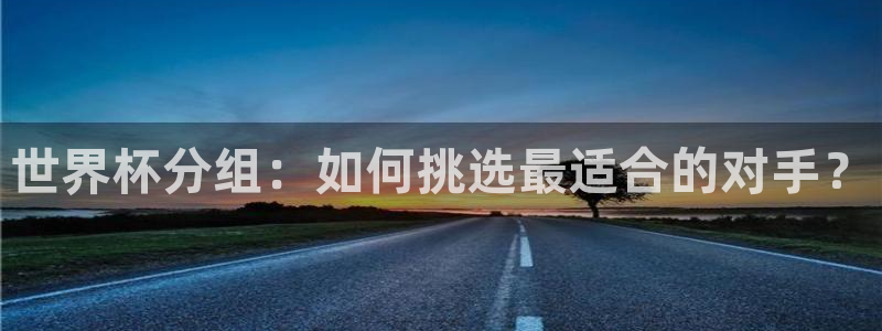 澳门世界杯直播：世界杯分组：如何挑选最适合的对手？