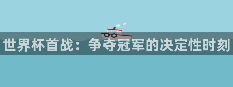 2026世界杯亚洲预选赛赛程：世界杯首战：争夺冠军的决定性时刻