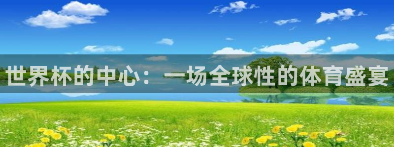 世界杯2026预选赛：世界杯的中心：一场全球性的体育盛宴