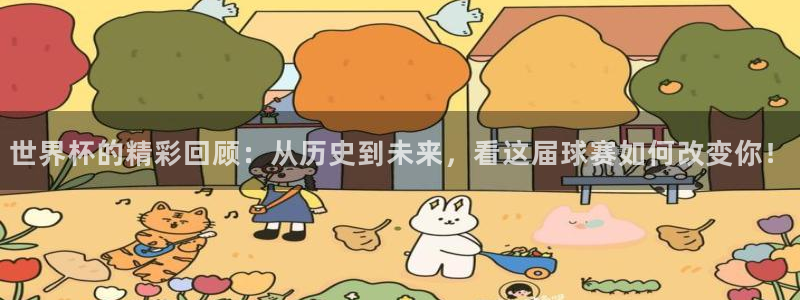 亚洲区世界杯预选赛：世界杯的精彩回顾：从历史到未来，看这届球赛如何改变你！